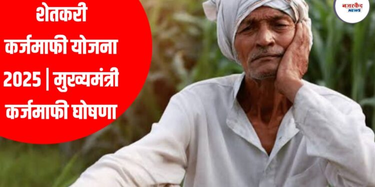 शेतकरी कर्जमाफी योजना 2025 | मुख्यमंत्री कर्जमाफी घोषणा