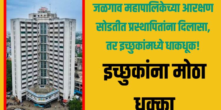 Jalgaon municipal election reservation: जळगाव महापालिकेच्या आरक्षण सोडतीत प्रस्थापितांना दिलासा, तर इच्छुकांमध्ये धाकधूक!