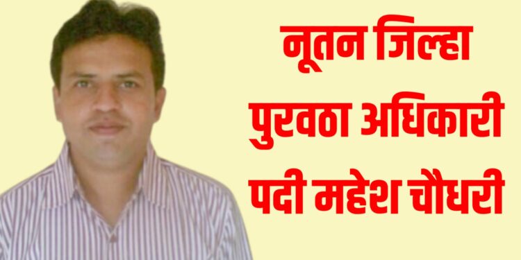 नूतन जिल्हा पुरवठा अधिकारी पदी महेश चौधरी 