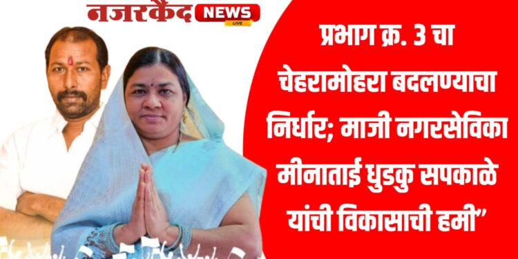“प्रभाग क्र. ३ चा चेहरामोहरा बदलण्याचा निर्धार; माजी नगरसेविका मीनाताई धुडकु सपकाळे यांची विकासाची हमी”