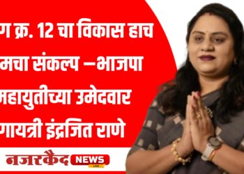 प्रभाग क्र. 12 चा विकास हाच आमचा संकल्प –भाजपा महायुतीच्या उमेदवार गायत्री इंद्रजित राणे