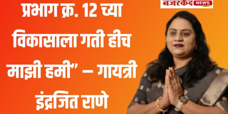 प्रभाग क्र. १२ च्या विकासाला गती हीच माझी हमी” – गायत्री इंद्रजित राणे
