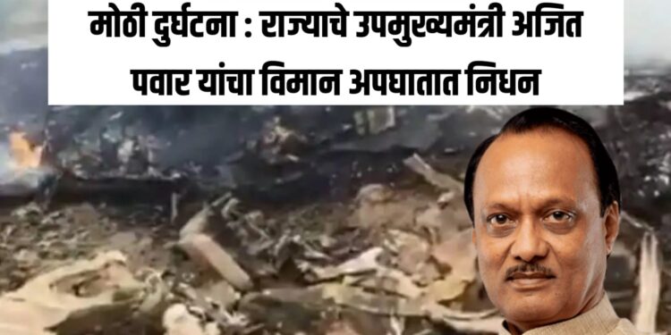 मोठी दुर्घटना राज्याचे उपमुख्यमंत्री अजित पवार यांचा विमान अपघातात निधन