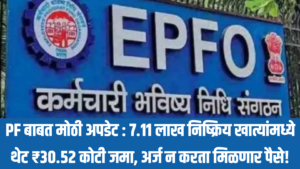 PF बाबत मोठी अपडेट : 7.11 लाख निष्क्रिय खात्यांमध्ये थेट ₹30.52 कोटी जमा, अर्ज न करता मिळणार पैसे!