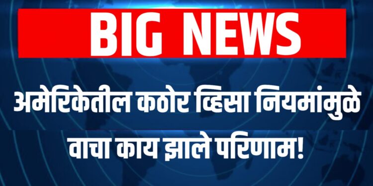 US Visa Policies impact : अमेरिकेतील कठोर व्हिसा नियमांमुळे वाचा काय झाले परिणाम!