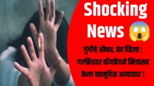 गुंगीचे औषध, बंद व्हिला : गर्लफ्रेंडवर बॉयफ्रेंडने मित्रासह केला सामूहिक अत्याचार !