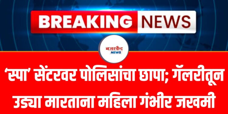 Spa Raid | ‘स्पा’ सेंटरवर पोलिसांचा छापा; गॅलरीतून उड्या मारताना महिला गंभीर जखमी