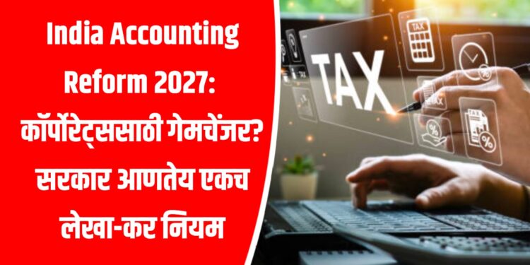 India Accounting Reform 2027: कॉर्पोरेट्ससाठी गेमचेंजर? सरकार आणते एकच लेखा-कर नियम