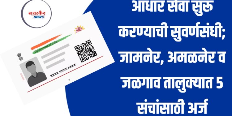 आधार सेवा सुरू करण्याची सुवर्णसंधी; जामनेर, अमळनेर व जळगाव तालुक्यात 5 संचांसाठी अर्ज प्रक्रिया सुरु