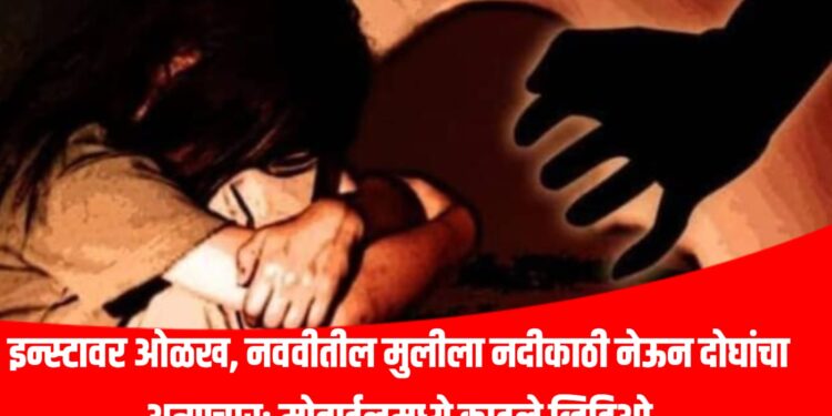 Instagram Crime: इन्स्टावर ओळख, नववीतील मुलीला नदीकाठी नेऊन दोघांचा अत्याचार; मोबाईलमध्ये काढले व्हिडिओ