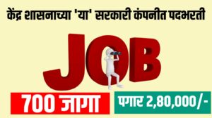 केंद्र शासनाच्या 'या' सरकारी कंपनीत ७०० पदांची भरती, पगार २ लाख ८० हजार पर्यंत...