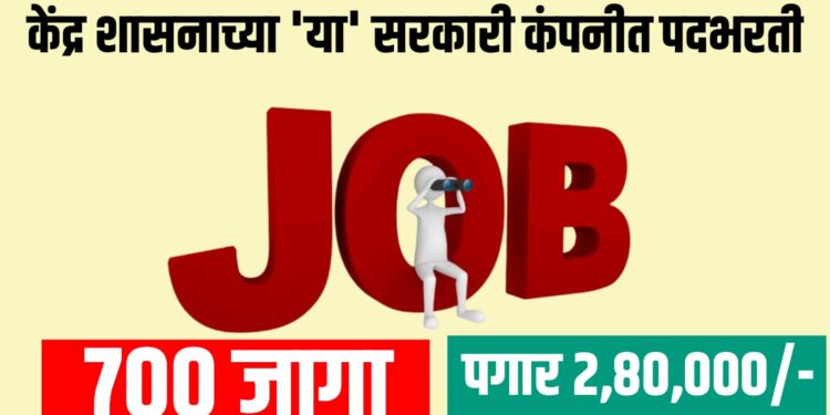 केंद्र शासनाच्या 'या' सरकारी कंपनीत ७०० पदांची भरती, पगार २ लाख ८० हजार पर्यंत...