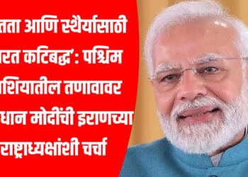 शांतता आणि स्थैर्यासाठी भारत कटिबद्ध’: पश्चिम आशियातील तणावावर पंतप्रधान मोदींची इराणच्या राष्ट्राध्यक्षांशी चर्चा