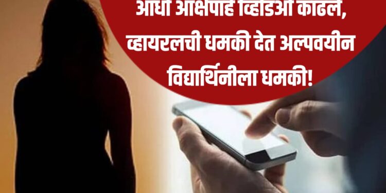 जळगावात धक्कादायक प्रकार! आधी आक्षेपार्ह व्हिडिओ काढले, व्हायरलची धमकी देत अल्पवयीन विद्यार्थिनीला धमकी!