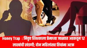 Honey Trap : निवृत्त शिक्षकाला प्रेमाच्या जाळ्यात अडकवून 12 लाखांची खंडणी; दोन महिलांसह तिघांना अटक