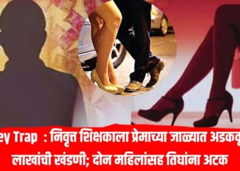 Honey Trap  : निवृत्त शिक्षकाला प्रेमाच्या जाळ्यात अडकवून 12 लाखांची खंडणी; दोन महिलांसह तिघांना अटक