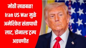 मोठी खळबळ! Iran US War मुळे अमेरिकेत संतापाची लाट, डोनाल्ड ट्रम्प अडचणीत