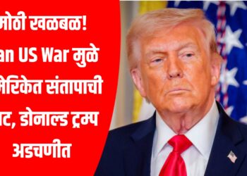 मोठी खळबळ! Iran US War मुळे अमेरिकेत संतापाची लाट, डोनाल्ड ट्रम्प अडचणीत