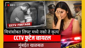 धक्कादायक! लिफ्टमध्ये मित्रांसोबत केलेले खासगी क्षणCCTV कॅमेऱ्यात,व्हिडिओ व्हायरल, मुंबईत खळबळ!