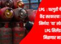 LPG : घरगुती गॅसवर केंद्र सरकारचा मोठा निर्णय! ‘या’ लोकांना LPG सिलेंडर मिळणार नाही