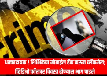 धक्कादायक ! शिक्षिकेचा मोबाईल हॅक करून ब्लॅकमेल; व्हिडिओ कॉलवर विवस्त्र होण्यास भाग पाडले