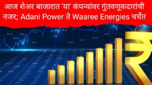 Stocks to Watch Today : आज शेअर बाजारात 'या' कंपन्यांवर गुंतवणूकदारांची नजर; Adani Power ते Waaree Energies चर्चेत