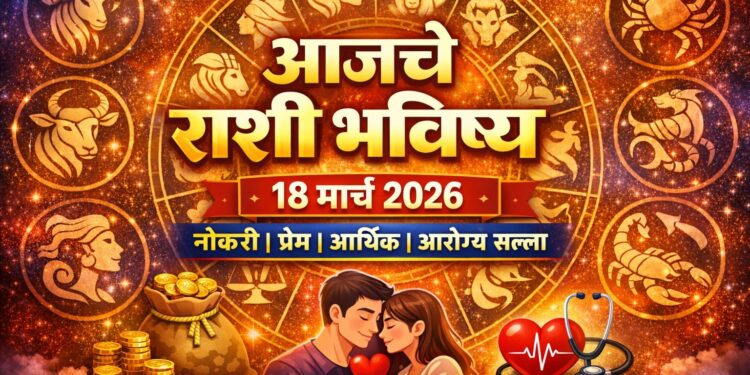 today rashibhavishya : 18 मार्च 2026 राशी भविष्य वाचा