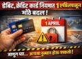 Debit,Credit Card Rules Change: १ एप्रिलपासून मोठे बदल,जाणून घ्या... अन्यथा 