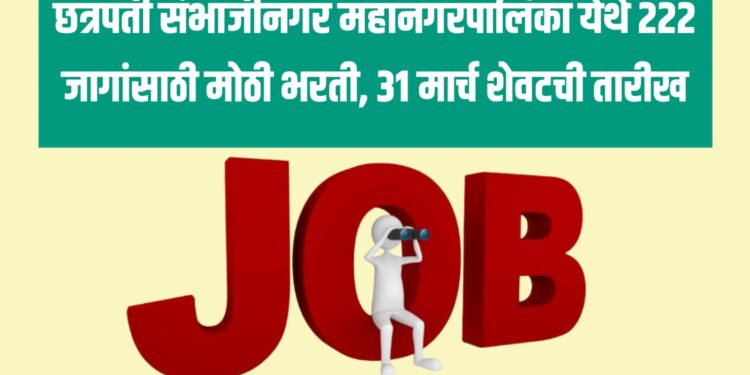 Job Alert : छत्रपती संभाजीनगर महानगरपालिका येथे 222 जागांसाठी मोठी भरती, 31 मार्च शेवटची तारीख 