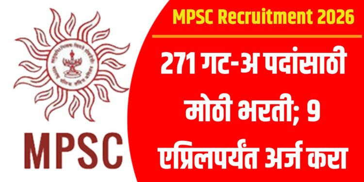 MPSC Recruitment 2026: 271 गट-अ पदांसाठी मोठी भरती; 9 एप्रिलपर्यंत अर्ज करा