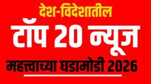 देश-विदेशातील टॉप 20 न्यूज - महत्त्वाच्या घडामोडी 2026