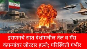 इराणनचे सात देशांमधील तेल व गॅस कंपन्यांवर जोरदार हल्ले; परिस्थिती गंभीर