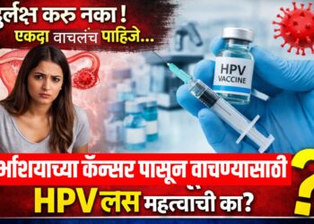 दुर्लक्ष करू नका! एकदा वाचलंच पाहिजे…गर्भाशयाच्या कॅन्सरपासून वाचण्यासाठी HPV लस महत्त्वाची का?