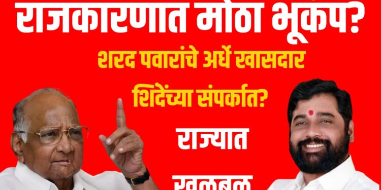 राजकारणात मोठा भूकंप? शरद पवारांचे अर्धे खासदार शिंदेंच्या संपर्कात? राज्यात खळबळ