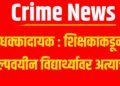 Crime News: धक्कादायक : शिक्षकाकडून अल्पवयीन विद्यार्थ्यावर अत्याचार