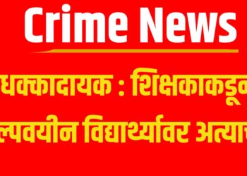 Crime News: धक्कादायक : शिक्षकाकडून अल्पवयीन विद्यार्थ्यावर अत्याचार