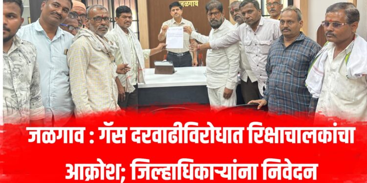 जळगाव : गॅस दरवाढीविरोधात रिक्षाचालकांचा आक्रोश; जिल्हाधिकाऱ्यांना निवेदन