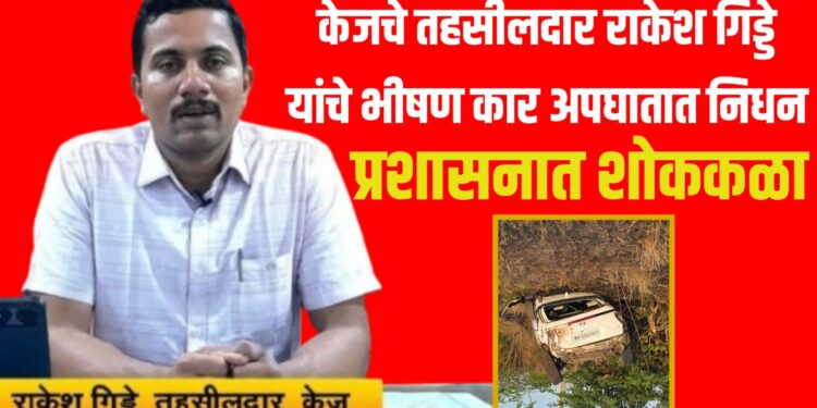 केजचे तहसीलदार राकेश गिड्डे यांचे भीषण कार अपघातात निधन; प्रशासनात शोककळा