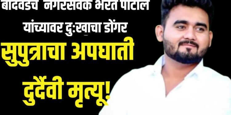 बोदवडचे नगरसेवक भरत पाटील यांच्यावर दुःखाचा डोंगर; सुपुत्राचा अपघाती दुर्दैवी मृत्यू!