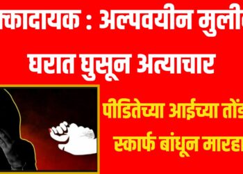 धक्कादायक : अल्पवयीन मुलीवर घरात घुसून अत्याचार, पीडितेच्या आईच्या तोंडाला स्कार्फ बांधून मारहाण