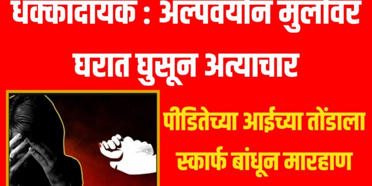 धक्कादायक : अल्पवयीन मुलीवर घरात घुसून अत्याचार, पीडितेच्या आईच्या तोंडाला स्कार्फ बांधून मारहाण