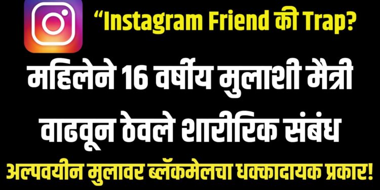 “Instagram Friend की Trap? महिलेने 16 वर्षीय मुलाशी मैत्री वाढवून ठेवले शारीरिक संबंध,धक्कादायक प्रकार