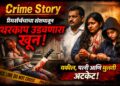 Crime Story : प्रेमसंबंधाच्या संशयातून थरकाप उडवणारा खून; वकील, पत्नी आणि मुलीचा थरारक कट उघड