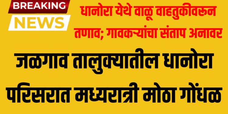 BREAKING NEWS | धानोरा येथे वाळू वाहतुकीवरून तणाव; गावकऱ्यांचा संताप अनावर