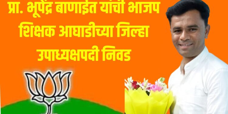 प्रा. भूपेंद्र बाणाईत यांची भाजप शिक्षक आघाडीच्या जिल्हा उपाध्यक्षपदी निवड